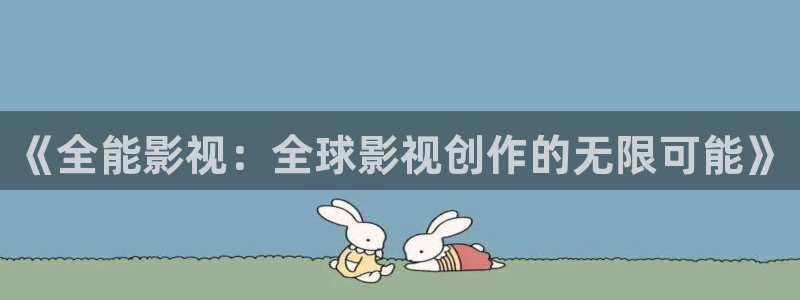 国产一区二区三区视频不卡：《全能影视：全球影视创作的无限可能》