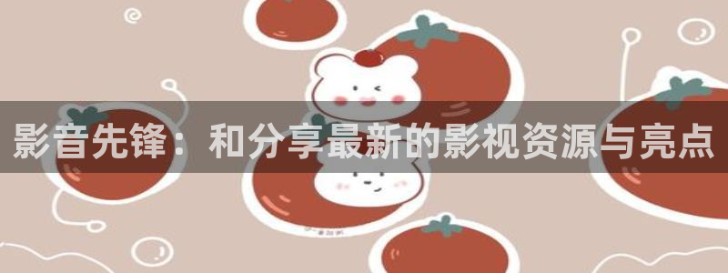 国产污不卡视频在线观看：影音先锋：和分享最新的影视资源与亮点