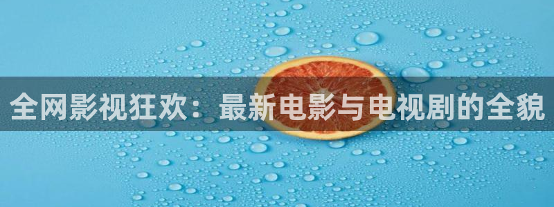 免费视频不卡：全网影视狂欢：最新电影与电视剧的全貌